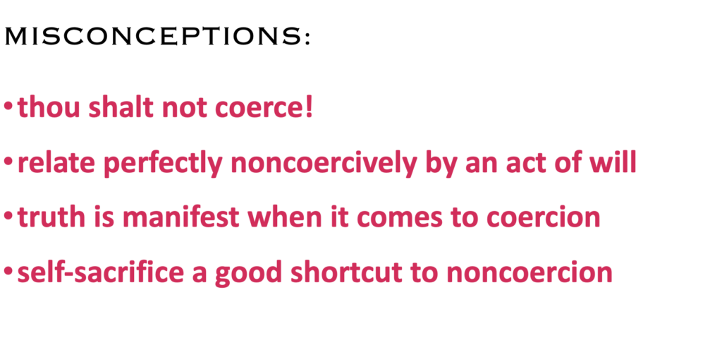 MISCONCEPTIONS:
·    thou shalt not coerce!
·    relate perfectly noncoercively by an act of will
·    truth is manifest when it comes to coercion
·    self-sacrifice a good shortcut to noncoercion